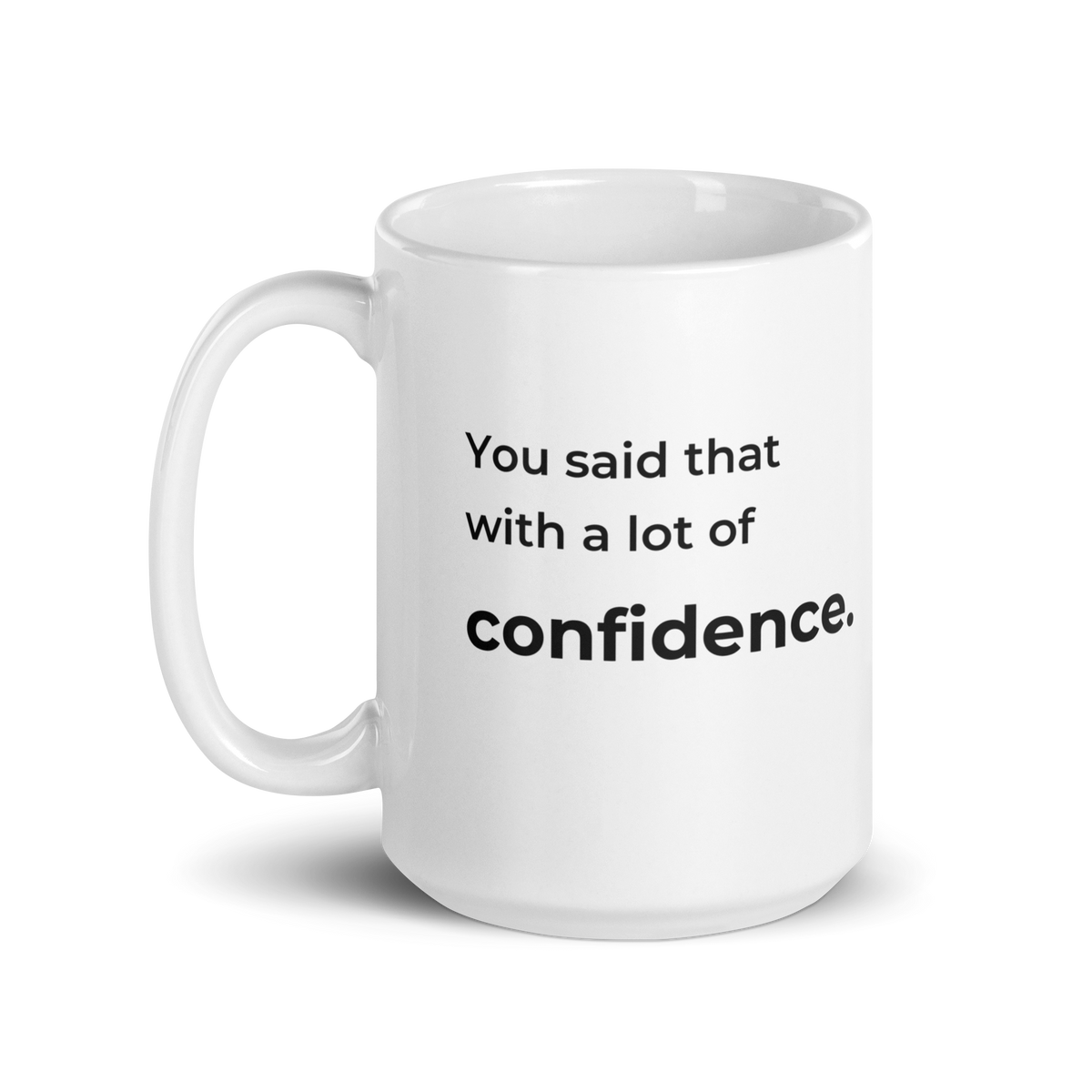 You Said That With a Lot of Confidence. Mug — 15oz message view