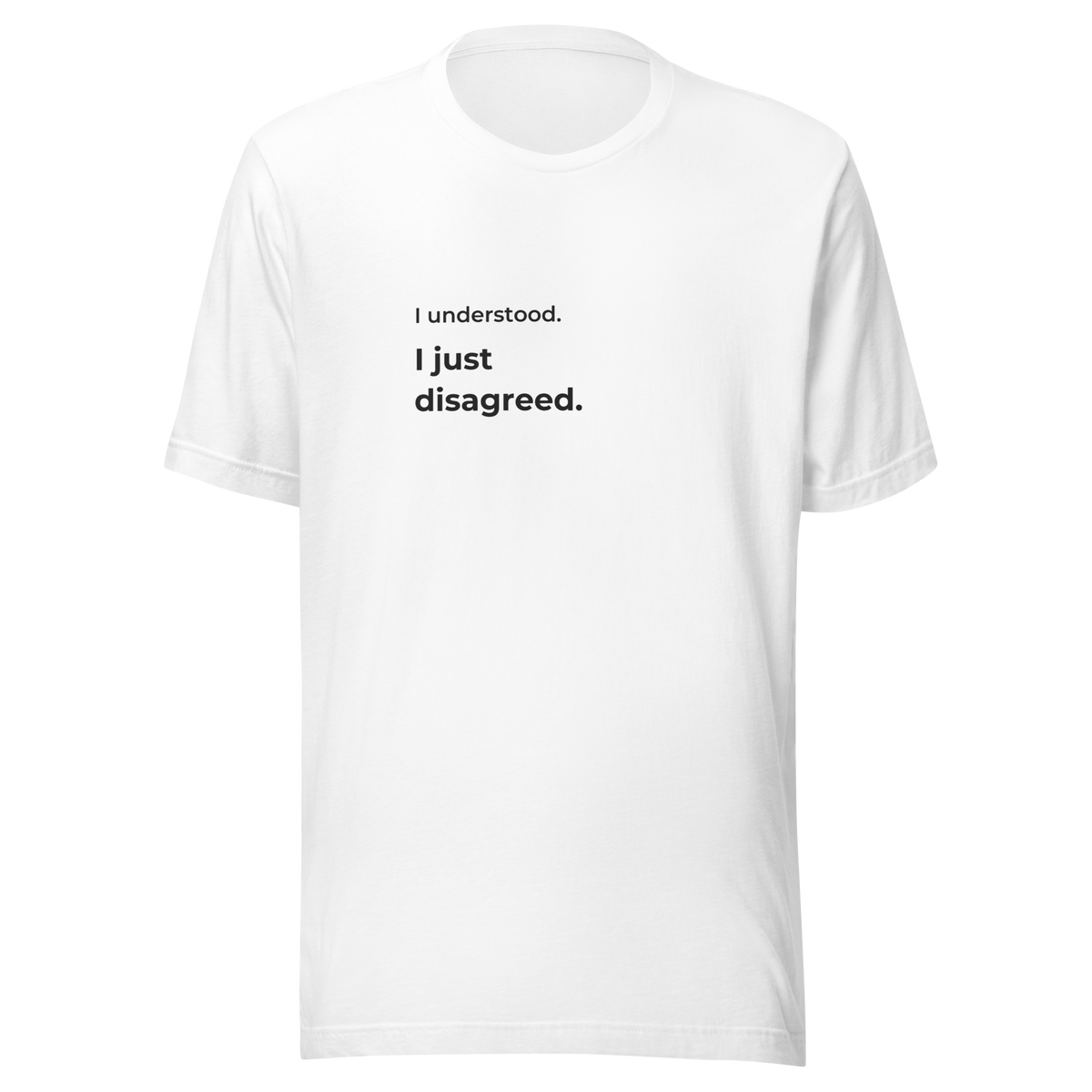 I Understood. I Just Disagreed. T-Shirt — White, message on front