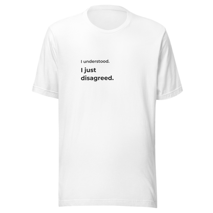 I Understood. I Just Disagreed. T-Shirt — White, message on front