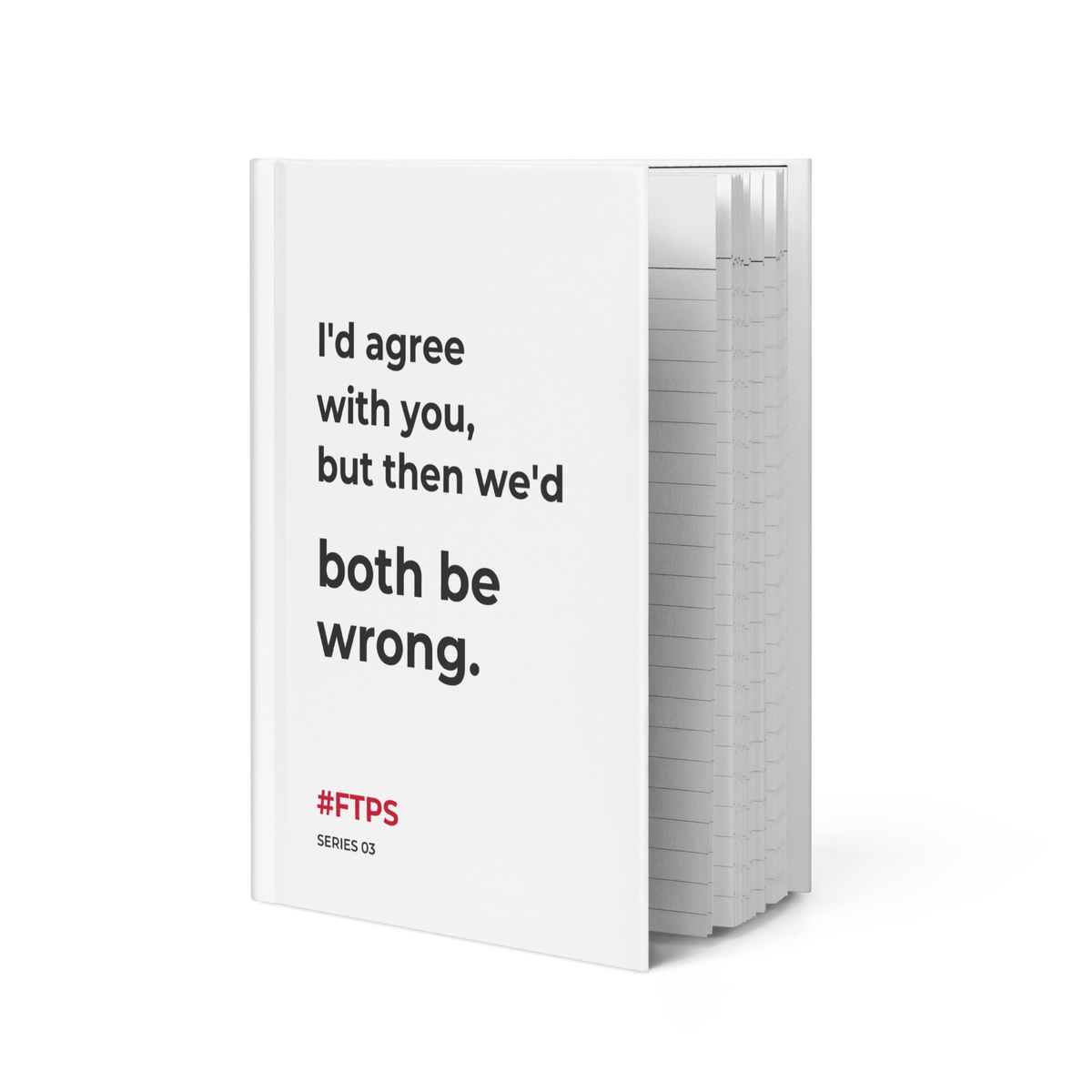I'd Agree With You, But Then We'd Both Be Wrong. Notebook — standing slightly open, front cover and lined pages