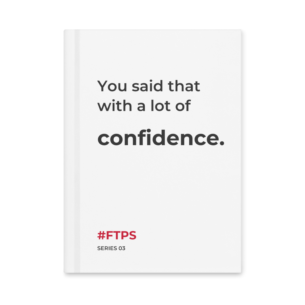 You Said That With a Lot of Confidence. Notebook — front cover, #FTPS / SERIES 03