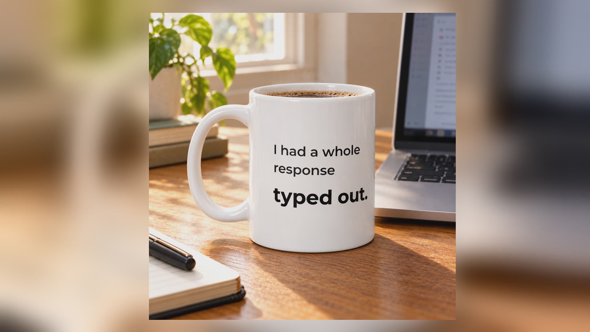 I Had a Whole Response Typed Out. Mug — eight-second home-desk video of the Printify 11 oz mug